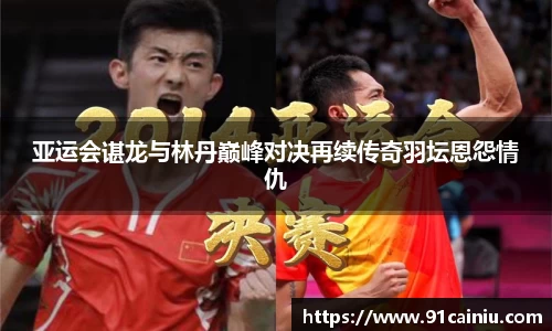 亚运会谌龙与林丹巅峰对决再续传奇羽坛恩怨情仇