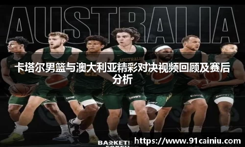 卡塔尔男篮与澳大利亚精彩对决视频回顾及赛后分析