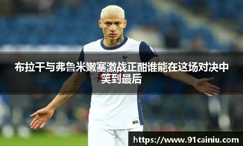 布拉干与弗鲁米嫩塞激战正酣谁能在这场对决中笑到最后